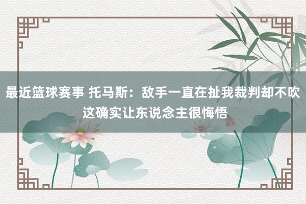 最近篮球赛事 托马斯：敌手一直在扯我裁判却不吹 这确实让东说念主很悔悟