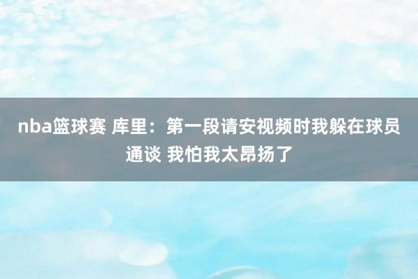 nba篮球赛 库里：第一段请安视频时我躲在球员通谈 我怕我太昂扬了