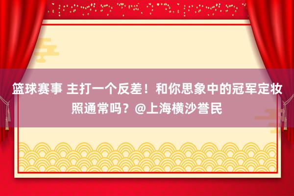 篮球赛事 主打一个反差！和你思象中的冠军定妆照通常吗？@上海横沙誉民