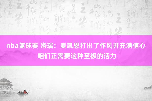 nba篮球赛 洛瑞：麦凯恩打出了作风并充满信心 咱们正需要这种至极的活力