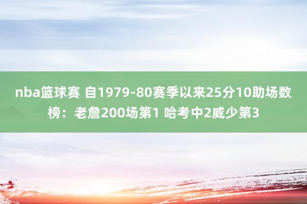 nba篮球赛 自1979-80赛季以来25分10助场数榜：老詹200场第1 哈考中2威少第3