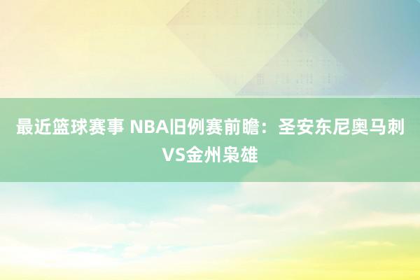 最近篮球赛事 NBA旧例赛前瞻：圣安东尼奥马刺VS金州枭雄