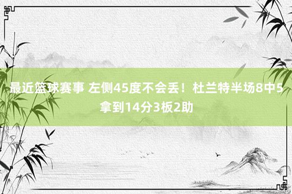 最近篮球赛事 左侧45度不会丢！杜兰特半场8中5拿到14分3板2助