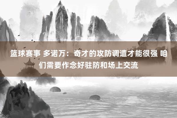 篮球赛事 多诺万：奇才的攻防调遣才能很强 咱们需要作念好驻防和场上交流