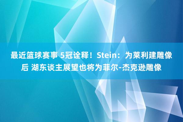 最近篮球赛事 5冠诠释！Stein：为莱利建雕像后 湖东谈主展望也将为菲尔-杰克逊雕像