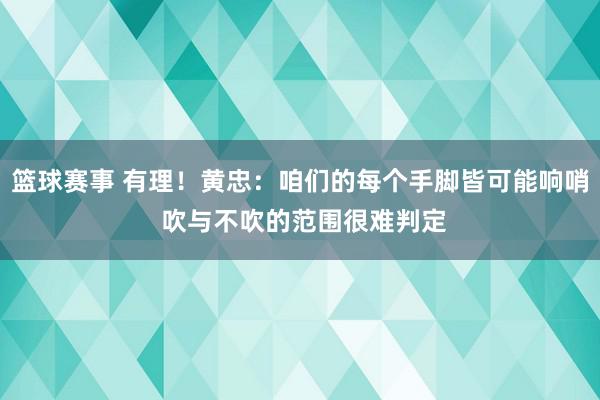 篮球赛事 有理！黄忠：咱们的每个手脚皆可能响哨 吹与不吹的范围很难判定