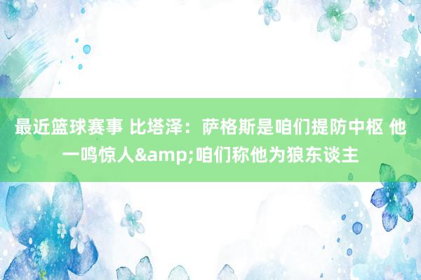 最近篮球赛事 比塔泽：萨格斯是咱们提防中枢 他一鸣惊人&咱们称他为狼东谈主