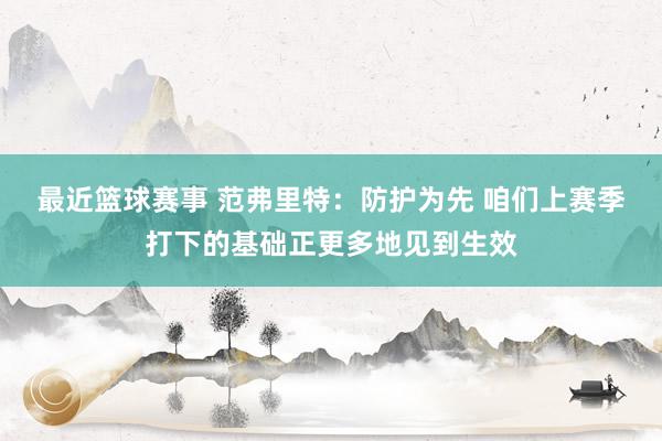 最近篮球赛事 范弗里特：防护为先 咱们上赛季打下的基础正更多地见到生效