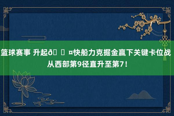 篮球赛事 升起😤快船力克掘金赢下关键卡位战 从西部第9径直升至第7！