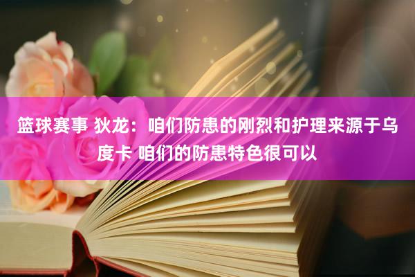 篮球赛事 狄龙：咱们防患的刚烈和护理来源于乌度卡 咱们的防患特色很可以