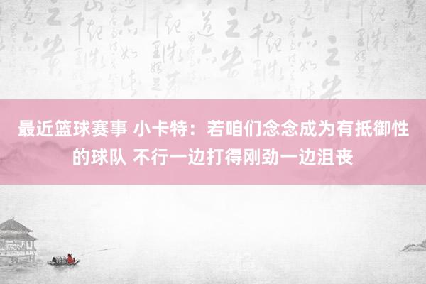 最近篮球赛事 小卡特：若咱们念念成为有抵御性的球队 不行一边打得刚劲一边沮丧