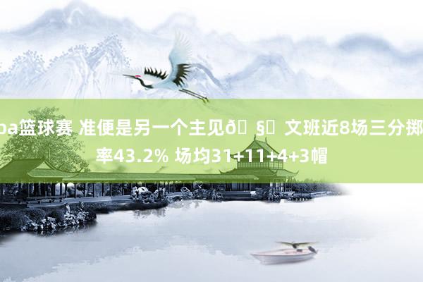 nba篮球赛 准便是另一个主见🧐文班近8场三分掷中率43.2% 场均31+11+4+3帽