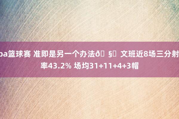 nba篮球赛 准即是另一个办法🧐文班近8场三分射中率43.2% 场均31+11+4+3帽