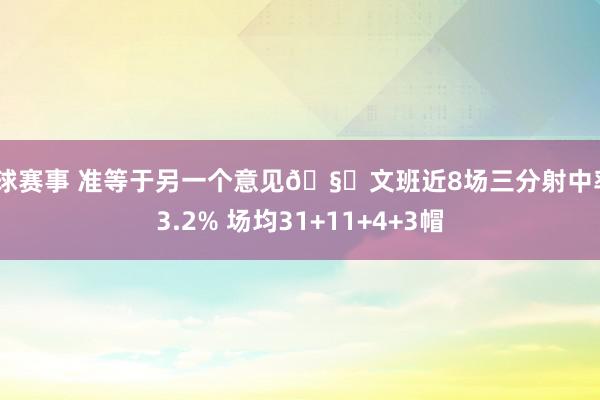 篮球赛事 准等于另一个意见🧐文班近8场三分射中率43.2% 场均31+11+4+3帽