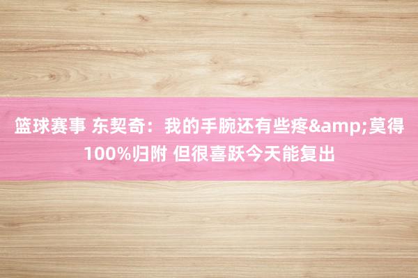 篮球赛事 东契奇：我的手腕还有些疼&莫得100%归附 但很喜跃今天能复出