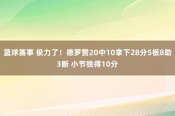 篮球赛事 极力了！德罗赞20中10拿下28分5板8助3断 小节独得10分