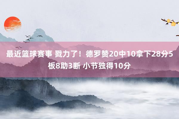 最近篮球赛事 戮力了！德罗赞20中10拿下28分5板8助3断 小节独得10分