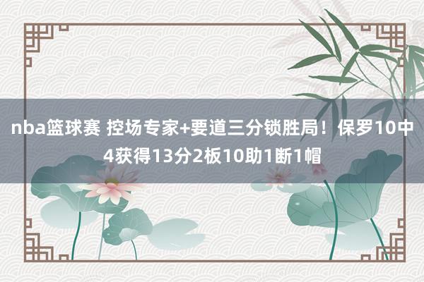 nba篮球赛 控场专家+要道三分锁胜局！保罗10中4获得13分2板10助1断1帽