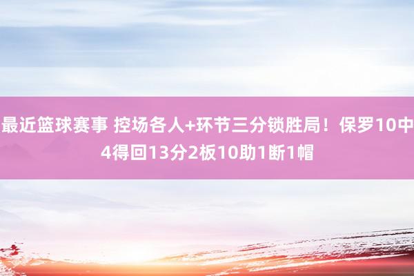 最近篮球赛事 控场各人+环节三分锁胜局！保罗10中4得回13分2板10助1断1帽