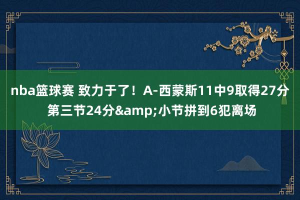 nba篮球赛 致力于了！A-西蒙斯11中9取得27分 第三节24分&小节拼到6犯离场