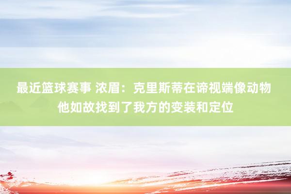 最近篮球赛事 浓眉：克里斯蒂在谛视端像动物 他如故找到了我方的变装和定位