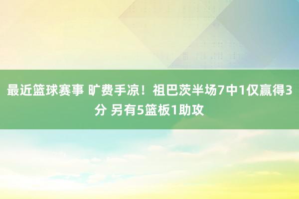 最近篮球赛事 旷费手凉！祖巴茨半场7中1仅赢得3分 另有5篮板1助攻