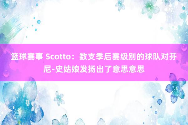 篮球赛事 Scotto：数支季后赛级别的球队对芬尼-史姑娘发扬出了意思意思