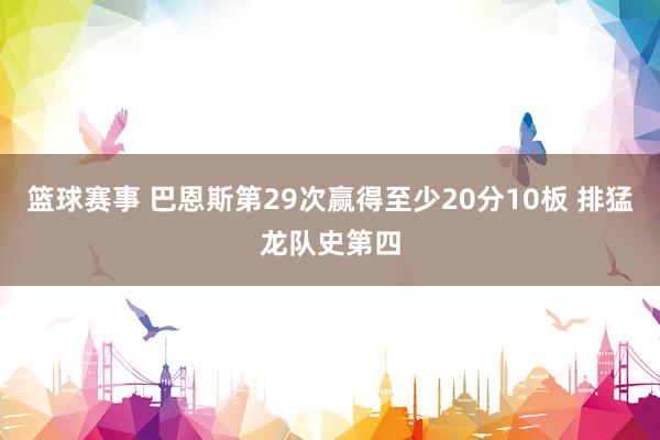 篮球赛事 巴恩斯第29次赢得至少20分10板 排猛龙队史第四