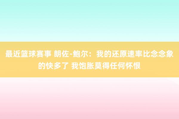 最近篮球赛事 朗佐-鲍尔：我的还原速率比念念象的快多了 我饱胀莫得任何怀恨