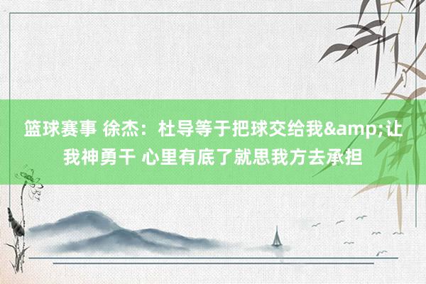 篮球赛事 徐杰：杜导等于把球交给我&让我神勇干 心里有底了就思我方去承担