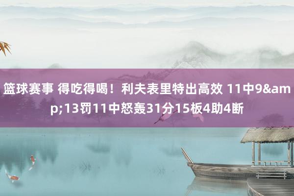 篮球赛事 得吃得喝！利夫表里特出高效 11中9&13罚11中怒轰31分15板4助4断