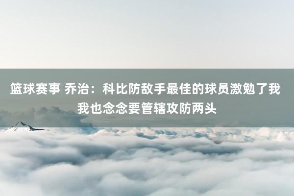 篮球赛事 乔治：科比防敌手最佳的球员激勉了我 我也念念要管辖攻防两头