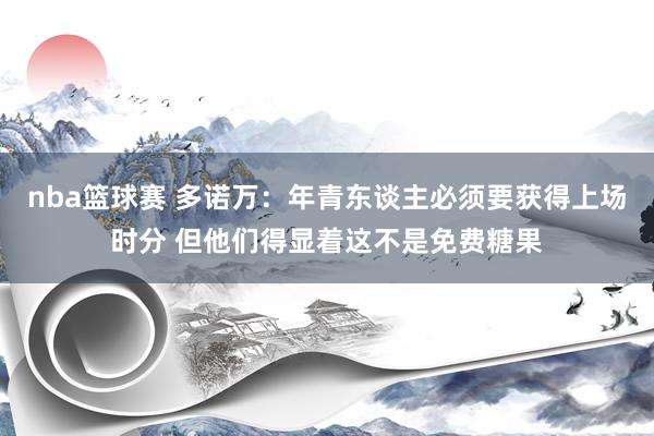 nba篮球赛 多诺万：年青东谈主必须要获得上场时分 但他们得显着这不是免费糖果