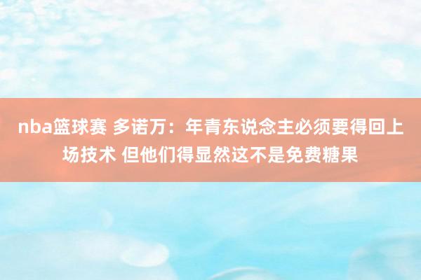 nba篮球赛 多诺万：年青东说念主必须要得回上场技术 但他们得显然这不是免费糖果