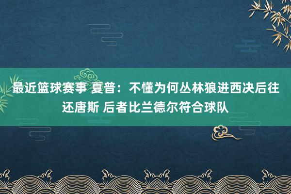 最近篮球赛事 夏普：不懂为何丛林狼进西决后往还唐斯 后者比兰德尔符合球队