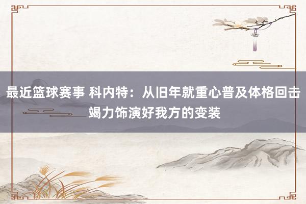 最近篮球赛事 科内特：从旧年就重心普及体格回击 竭力饰演好我方的变装