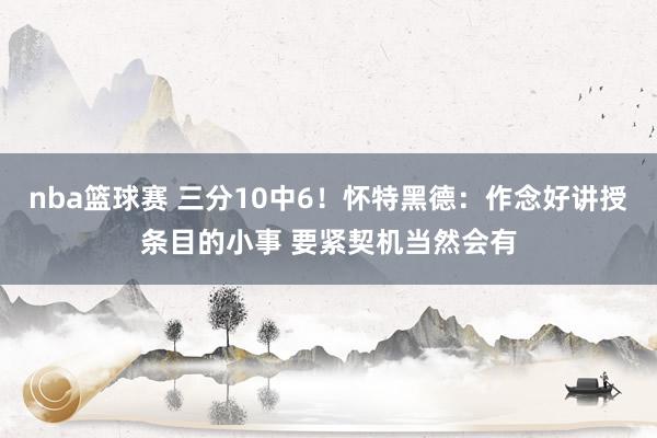 nba篮球赛 三分10中6！怀特黑德：作念好讲授条目的小事 要紧契机当然会有