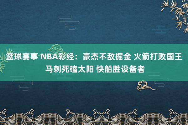 篮球赛事 NBA彩经：豪杰不敌掘金 火箭打败国王 马刺死磕太阳 快船胜设备者