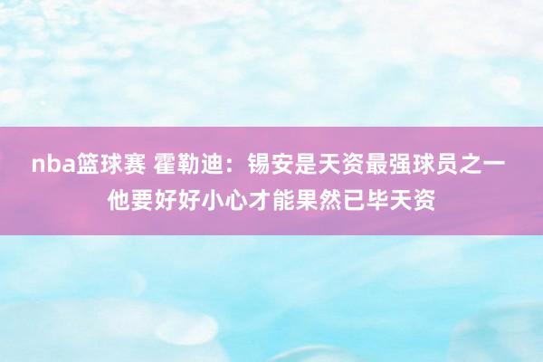 nba篮球赛 霍勒迪：锡安是天资最强球员之一 他要好好小心才能果然已毕天资