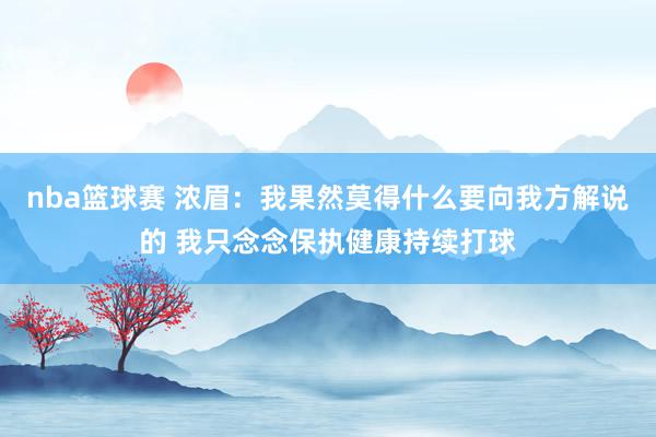 nba篮球赛 浓眉：我果然莫得什么要向我方解说的 我只念念保执健康持续打球