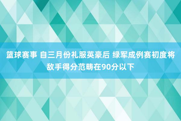 篮球赛事 自三月份礼服英豪后 绿军成例赛初度将敌手得分范畴在90分以下