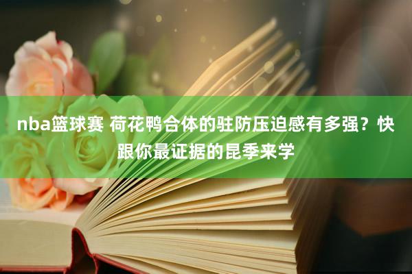 nba篮球赛 荷花鸭合体的驻防压迫感有多强？快跟你最证据的昆季来学