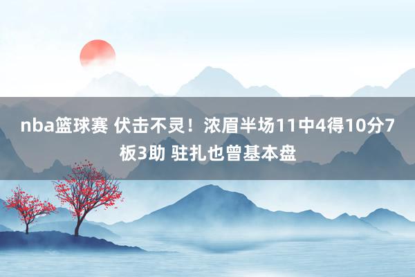 nba篮球赛 伏击不灵！浓眉半场11中4得10分7板3助 驻扎也曾基本盘