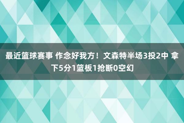 最近篮球赛事 作念好我方！文森特半场3投2中 拿下5分1篮板1抢断0空幻