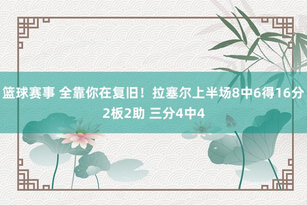 篮球赛事 全靠你在复旧！拉塞尔上半场8中6得16分2板2助 三分4中4