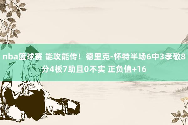 nba篮球赛 能攻能传！德里克-怀特半场6中3孝敬8分4板7助且0不实 正负值+16