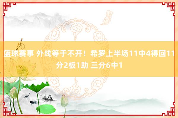 篮球赛事 外线等于不开！希罗上半场11中4得回11分2板1助 三分6中1