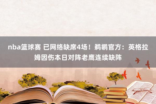 nba篮球赛 已网络缺席4场！鹈鹕官方：英格拉姆因伤本日对阵老鹰连续缺阵