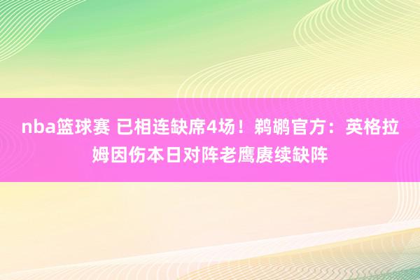 nba篮球赛 已相连缺席4场！鹈鹕官方：英格拉姆因伤本日对阵老鹰赓续缺阵