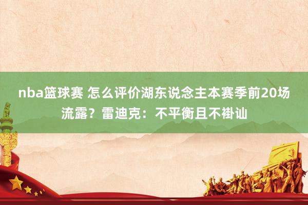 nba篮球赛 怎么评价湖东说念主本赛季前20场流露？雷迪克：不平衡且不褂讪